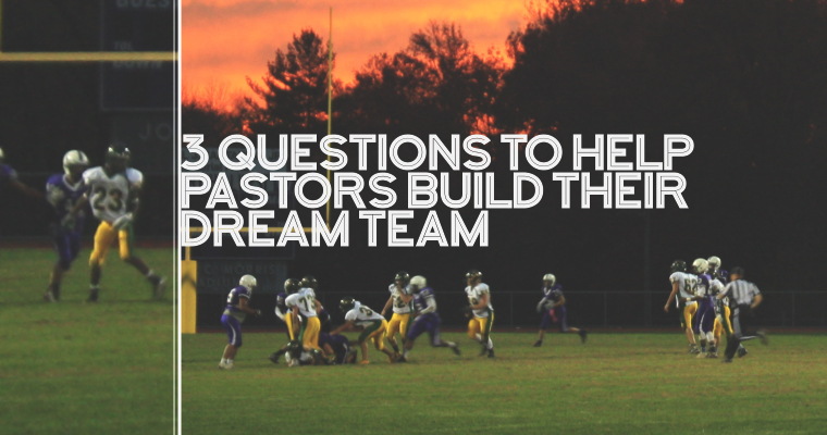 3 Questions to Help Pastors Build Their Dream Team