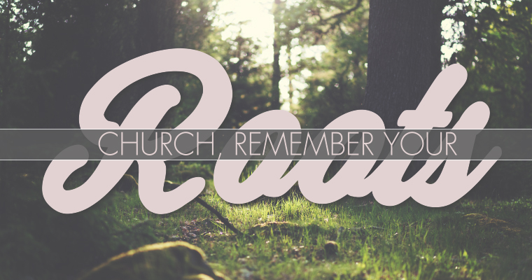 Church, Remember Your Roots