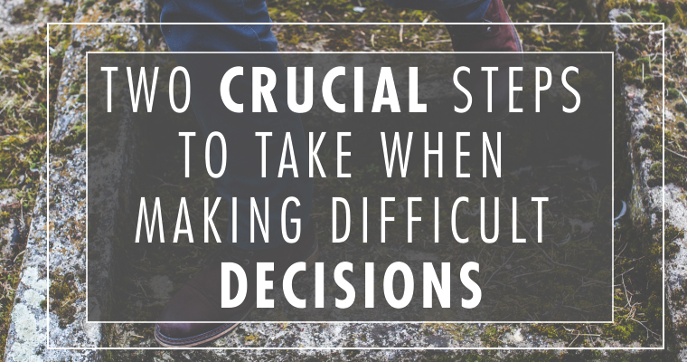 Two Crucial Steps to Take When Making Difficult Decisions