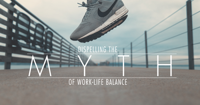 Dispelling the Myth of Work-Life Balance