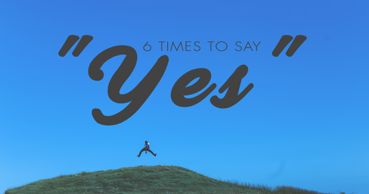 6 Times to Say "Yes"